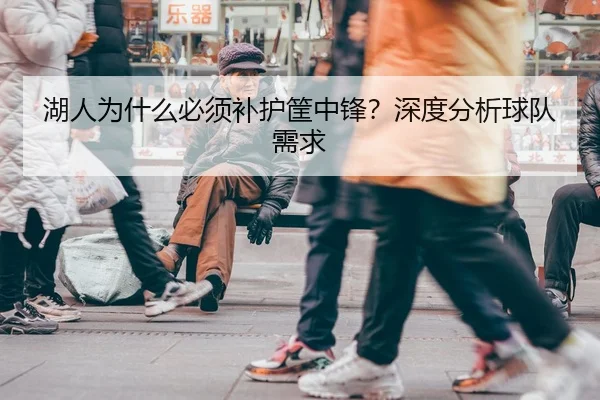湖人为什么必须补护筐中锋？深度分析球队需求