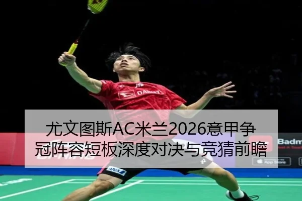 尤文图斯AC米兰2026意甲争冠阵容短板深度对决与竞猜前瞻